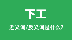 下工的近义词和反义词是什么_下工是什么意思?