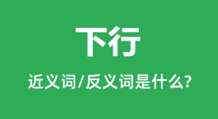 下行的近义词和反义词是什么_下行是什么意思?