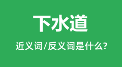 下水道的近义词和反义词是什么_下水道是什么意思?