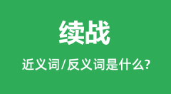 续战的近义词和反义词是什么_续战是什么意思？