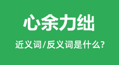 心余力绌的近义词和反义词是什么_心余力绌是什么意思?