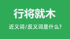 行将就木的近义词和反义词是什么_行将就木是什么意思？