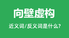 向壁虚构的近义词和反义词是什么_向壁虚构是什么意思？