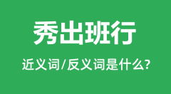 秀出班行的近义词和反义词是什么_秀出班行是什么意思？