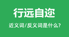 行远自迩的近义词和反义词是什么_行远自迩是什么意思？