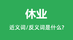 休业的近义词和反义词是什么_休业是什么意思?