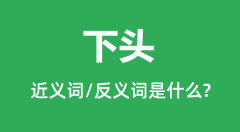 <b>下头的近义词和反义词是什么_下头是什么意思？</b>