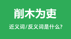 削木为吏的近义词和反义词是什么_削木为吏是什么意思?