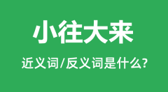 小往大来的近义词和反义词是什么_小往大来是什么意思?