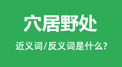 穴居野处的近义词和反义词是什么_穴居野处是什么意思?