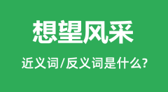 想望风采的近义词和反义词是什么_想望风采是什么意思?