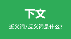 下文的近义词和反义词是什么_下文是什么意思?