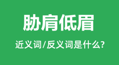 胁肩低眉的近义词和反义词是什么_胁肩低眉是什么意思？