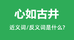 心如古井的近义词和反义词是什么_心如古井是什么意思?