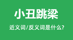 小丑跳梁的近义词和反义词是什么_小丑跳梁是什么意思?