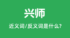 兴师的近义词和反义词是什么_兴师是什么意思?