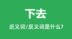 下去的近义词和反义词是什么_下去是什么意思?