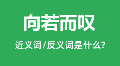 向若而叹的近义词和反义词是什么_向若而叹是什么意思?