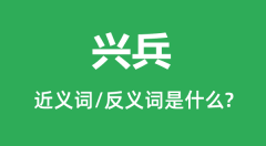 兴兵的近义词和反义词是什么_兴兵是什么意思?