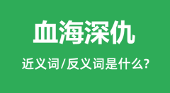 血海深仇的近义词和反义词是什么_血海深仇是什么意思?