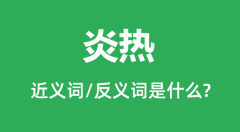 炎热的近义词和反义词是什么_炎热是什么意思?