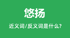 悠扬的近义词和反义词是什么_悠扬是什么意思?