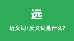 远的近义词和反义词是什么_远是什么意思?