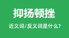 抑扬顿挫的近义词和反义词是什么_抑扬顿挫是什么意思?