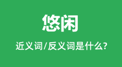悠闲的近义词和反义词是什么_悠闲是什么意思?