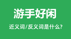 游手好闲的近义词和反义词是什么_游手好闲是什么意思?