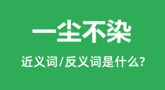 一尘不染的近义词和反义词是什么_一尘不染是什么意思?