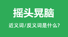 摇头晃脑的近义词和反义词是什么_摇头晃脑是什么意思?