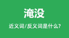 淹没的近义词和反义词是什么_淹没是什么意思？
