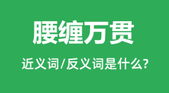 腰缠万贯的近义词和反义词是什么_腰缠万贯是什么意思?