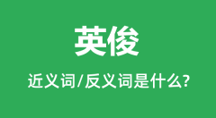 英俊的近义词和反义词是什么_英俊是什么意思?