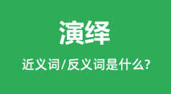 演绎的近义词和反义词是什么_演绎是什么意思?
