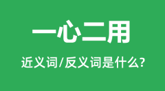 一心二用的近义词和反义词是什么_一心二用是什么意思?