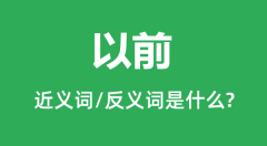 以前的近义词和反义词是什么_以前是什么意思?