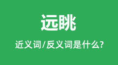 远眺的近义词和反义词是什么_远眺是什么意思?