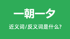 一朝一夕的近义词和反义词是什么_一朝一夕是什么意思?