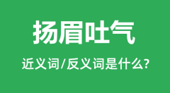 扬眉吐气的近义词和反义词是什么_扬眉吐气是什么意思?