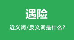 遇险的近义词和反义词是什么_遇险是什么意思？