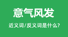 意气风发的近义词和反义词是什么_意气风发是什么意思?