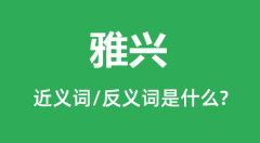 雅兴的近义词和反义词是什么_雅兴是什么意思?