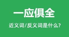 一应俱全的近义词和反义词是什么_一应俱全是什么意思?