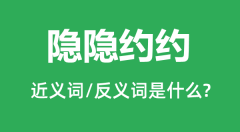 隐隐约约的近义词和反义词是什么_隐隐约约是什么意思?