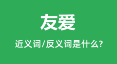 友爱的近义词和反义词是什么_友爱是什么意思？