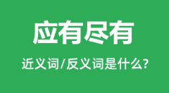 应有尽有的近义词和反义词是什么_应有尽有是什么意思？