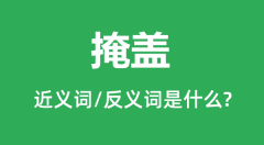 掩盖的近义词和反义词是什么_掩盖是什么意思？