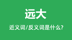 远大的近义词和反义词是什么_远大是什么意思？